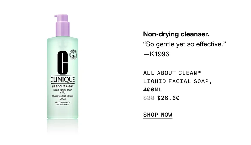 Non-drying cleanser. | So gentle yet so effective. —K1996 | All About Clean™ Liquid Facial Soap, 400ml $26.60 SHOP NOW