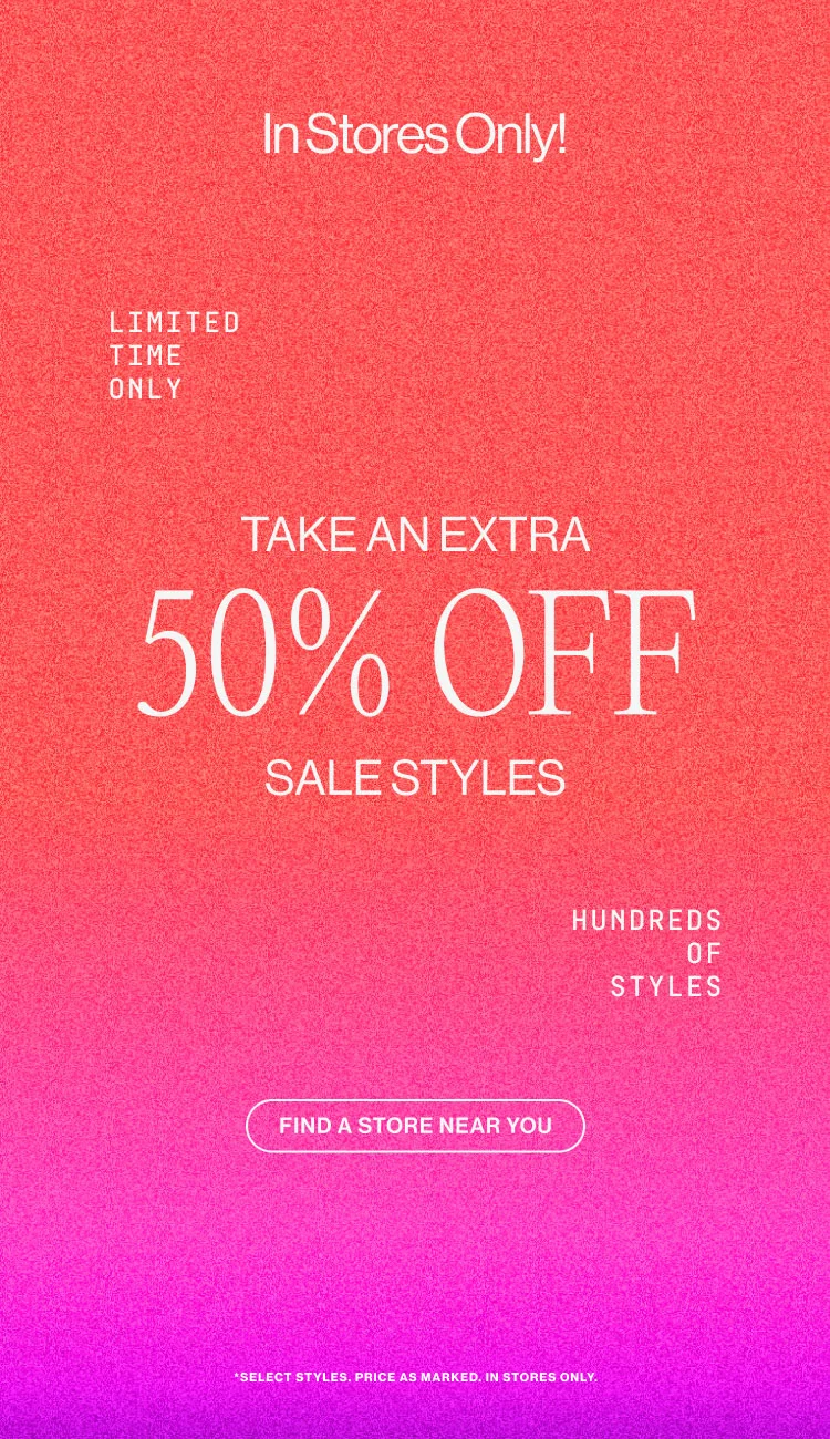 IN STORES ONLY! Take an Extra 50% Off Sale Styles