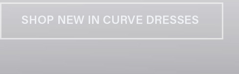 "SHOP NEW IN CURVE DRESSES" button, white text on grey. Explore and buy the latest collection of trendy new curve dresses.