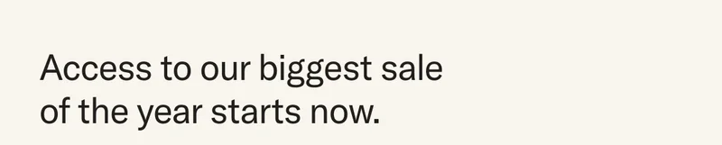 Enjoy first access to our biggest sale of the year.