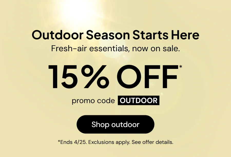 Outdoor Season Starts Here--Fresh-air essentials, now on sale. 15% off* promo code: OUTDOOR *Ends 4/25. Exclusions apply. See offer details.