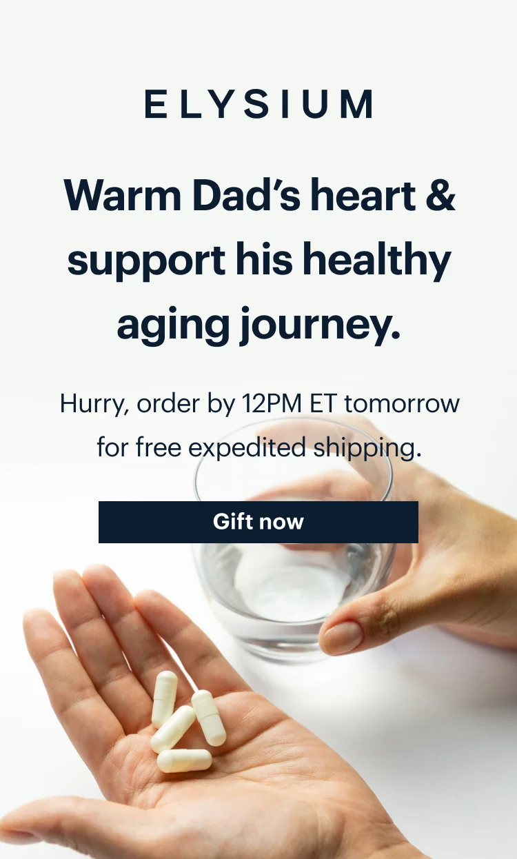 ELYSIUM | Warm Dad’s heart & support his healthy aging journey. | Hurry, order by 12PM ET tomorrow for free expedited shipping. | Gift now
