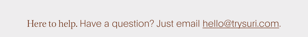 here to help. have a question? just email hello@trysuri.com.