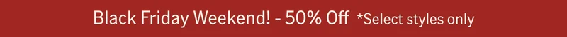 Black Friday Weekend! 50% Off *Select styles only