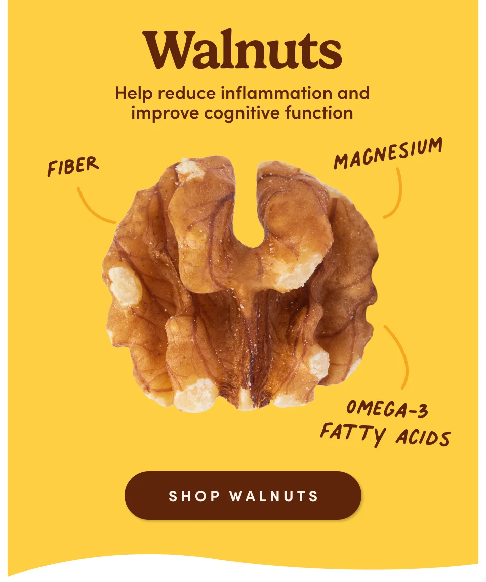 Walnuts: Help reduce inflammation and improve cognitive function. Shop Walnut