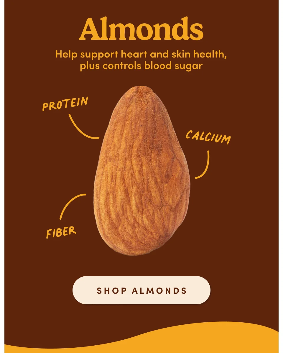 Almonds: Helps support heart and skin health, plus controls blood sugar. Shop Almonds