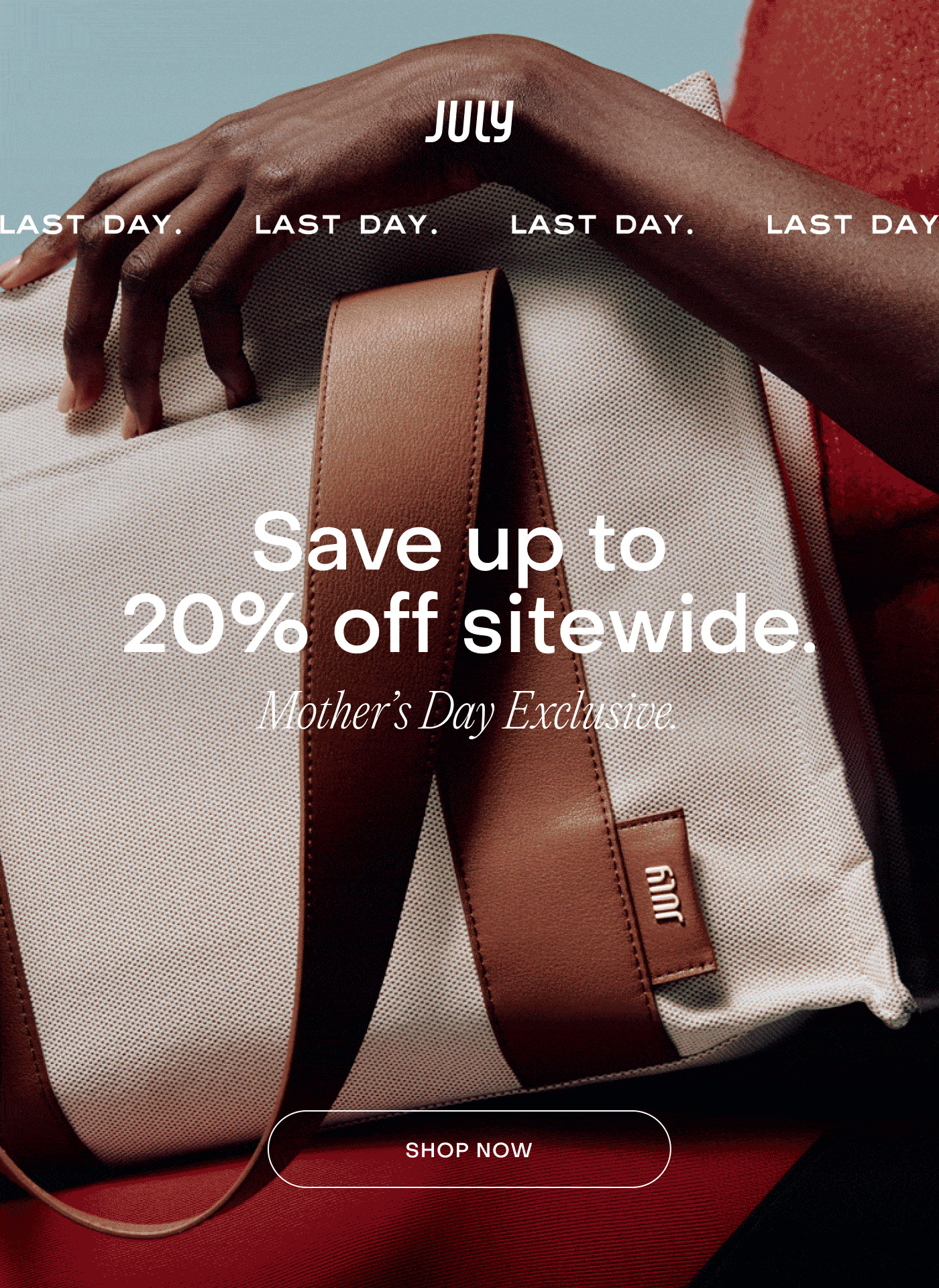 Last Day. Save up to  20% off sitewide. Mother’s Day Exclusive. Shop now.