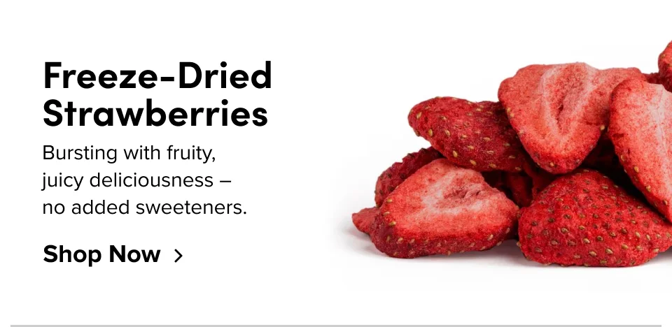 Freeze-Dried Strawberries Bursting with fruity,  juicy deliciousness –  no added sweeteners. Shop Now