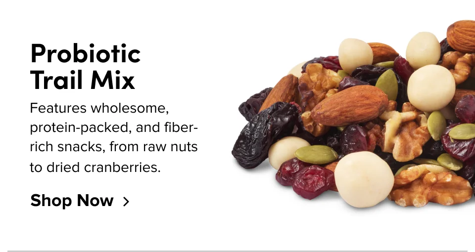 Probiotic  Trail Mix Features wholesome, protein-packed, and fiber-rich snacks, from raw nuts to dried cranberries. Shop Now