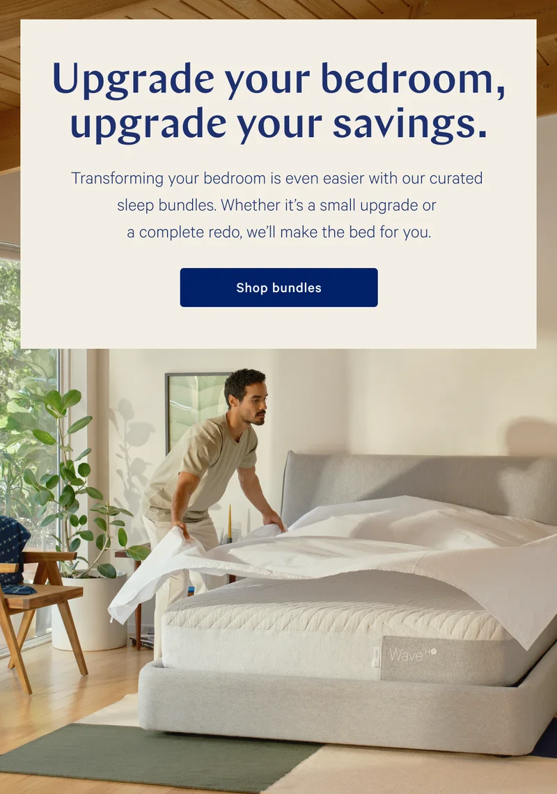 Upgrade your bedroom, upgrade your savings. >> Transforming your bedroom is even easier with our curated sleep bundles. Whether it’s a small upgrade or a complete redo, we’ll make the bed for you. >> Shop bundles >>