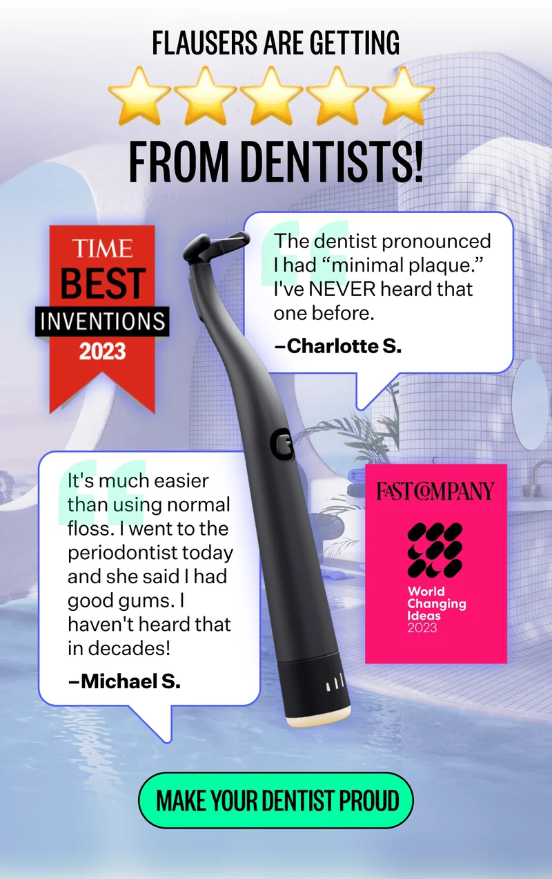 Flausers are getting 5 stars from dentists! | Time Best Investions 2023 | "The dentist pronounced I had "minimal plaque." I've NEVER heard that one before." - Charlotte S. | "It's much easier than using normal floss. I went to the periodontist today and she said I had good gums. I haven't heard that in decades.!" - Michael S. | Fastcompany - World changing ideas 2023 | Make your Dentist Proud