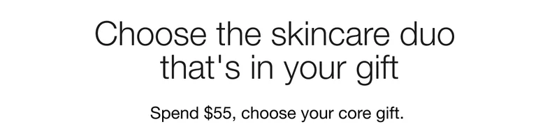 Choose the skincare duo that's in your gift | Spend $55, choose your core gift.