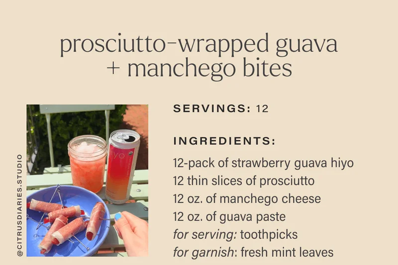 prosciutto-wrapped guava+ manchego bites  servings: 12  Ingredients:  12-pack of strawberry guava hiyo  12 thin slices of prosciutto12 oz of manchego cheese12 oz of guava pastefor serving: toothpicks  for garnish: fresh mint leaves