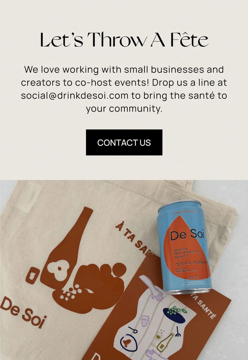 Let’s Throw A Fête | We love working with small businesses and creators to co-host events! Drop us a line at social@drinkdesoi.com to bring the santé to your community.