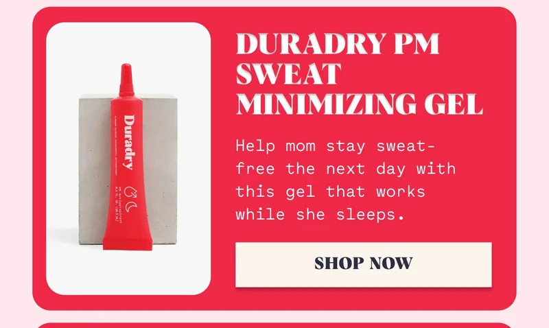 Duradry PM Sweat Minimizing Gel Help mom stay sweat-free the next day with this gel that works while she sleeps. SHOP NOW