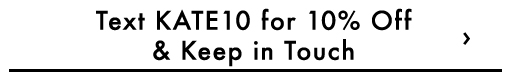 Text KATE10 for 10% Off & Keep in Touch
