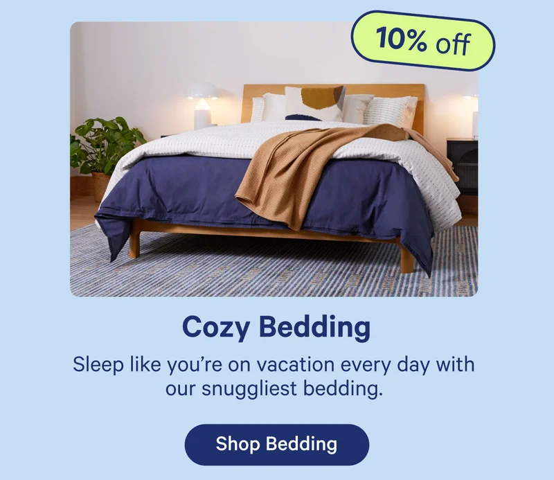 Cozy Bedding; Sleep like you're on vacation every day with our snuggliest bedding.