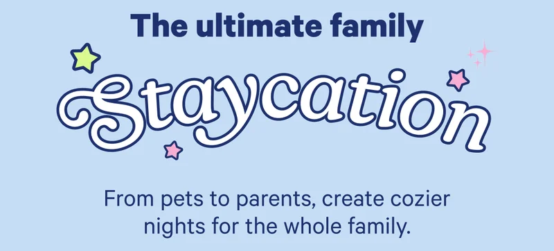 The ultimate family staycation; From pets to parents, create cozier nights for the whole family.