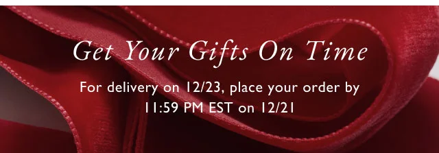 Get your gifts on time                                            For delivery on 12/23, place your order by 11:59 pm est on12/21