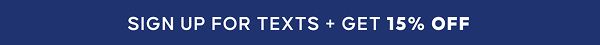 SIGN UP FOR TEXTS + GET 15% OFF