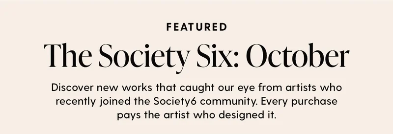 The Society Six: October | Discover new works that caught our eye from artists who recently joined the Society6 community. Every purchase pays the artist who designed it.
