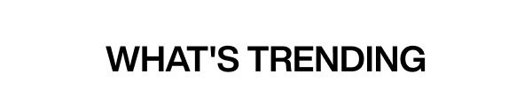 WHAT'S TRENDING