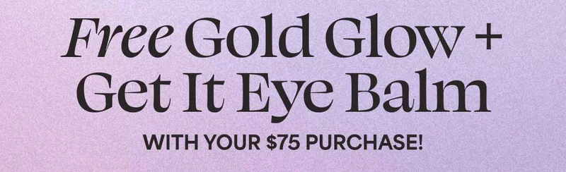 Free Gold Glow + Get It Eye Balm WITH YOUR $75 PURCHASE!