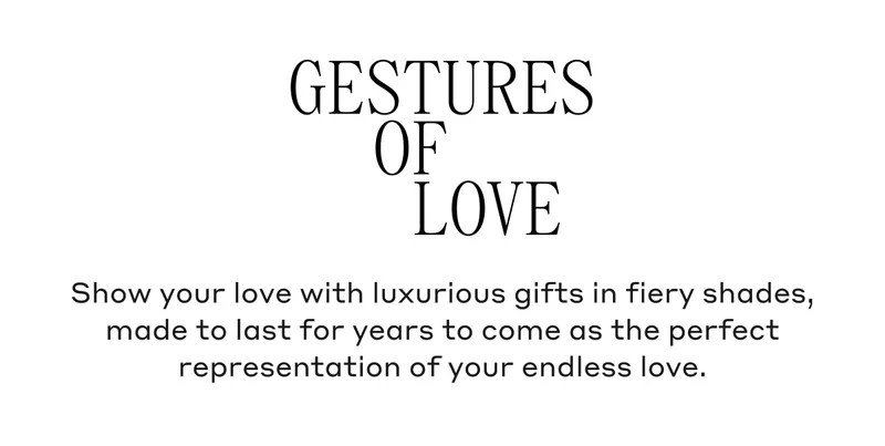 Gestures Of Love Show your love with luxurious gifts in fiery shades, made to last for years to come as the perfect representation of your endless love.