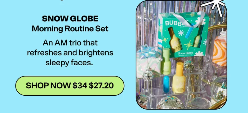 Snow Globe Morning Routine Set&nbsp; An AM trio that refreshes and brightens sleepy faces.&nbsp; [SHOP NOW was $34 now $27.20]
