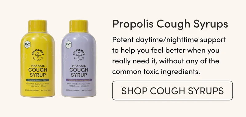 Propolis Cough Syrups  Potent daytime/nighttime support to help you feel better when you really need it, without any of the common toxic ingredients.