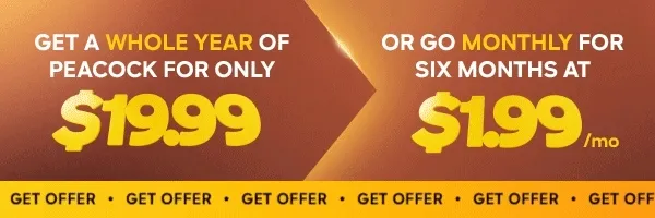 GET A WHOLE YEAR OF PEACOCK FOR ONLY $19.99 OR GO MONTHLY FOR SIX MONTHS AT $1.99/MO
