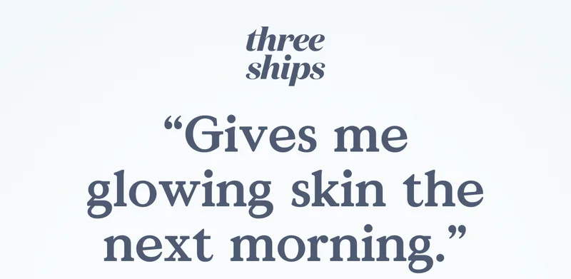 Three Ships "Give me glowing skin the next morning"