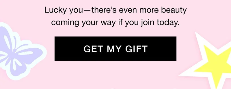 Lucky you—there’s even more beauty coming your way if you join today. GET MY GIFT