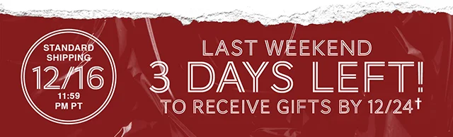 Last Weekend! 3 Days Left to Receive Gifts by 12-24 with standard shipping! Shop All Holiday