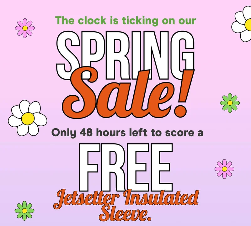 The clock is ticking on our Spring Sale! Only 48 hours left to score a FREE Jetsetter Insulated Sleeve. Don’t miss out!
