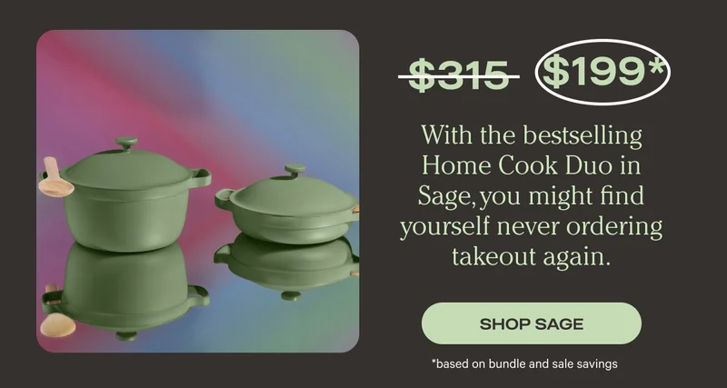 With the best selling Home Cook Duo in Sage, you might find yourself never ordering takeout again. Was $315, now $199*. Shop Sage - *based on bundle and sale savings