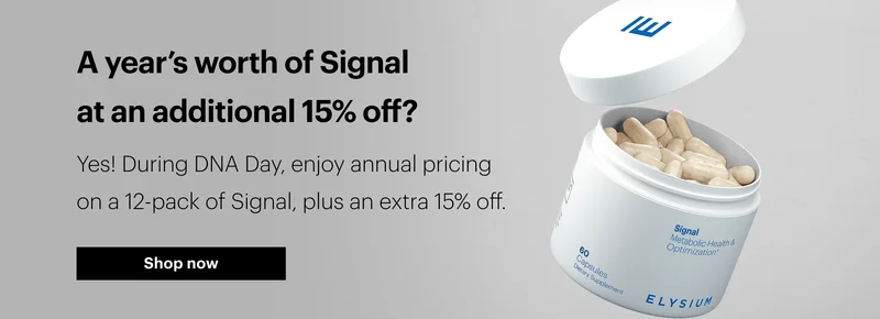 A year’s worth of Signal at an additional 15% off? | Yes! During DNA Day, enjoy annual pricing on a 12-pack of Signal, plus an extra 15% off. | Shop now