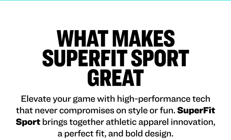 What Makes SuperFit Sport Great. Elevate your game with high-performance tech that never compromises on style or fun. SuperFit Sport brings together athletic apparel innovation, a perfect fit, and bold design.