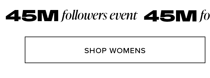 Black text '45M followers event' on a white background, with a 'SHOP WOMENS' button. Promotes women's fashion for the exclusive followers event.