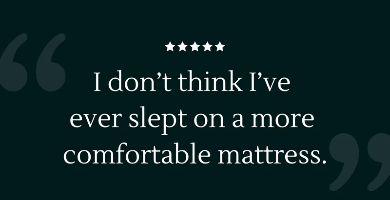 "I don’t think I’ve ever slept on a more comfortable mattress."