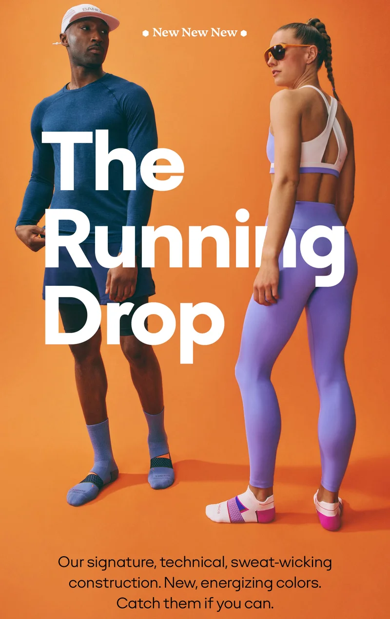 New | New | New | The Running Drop | Our signature, technical, sweat-wicking construction. New, energizing colors. Catch them if you can.
