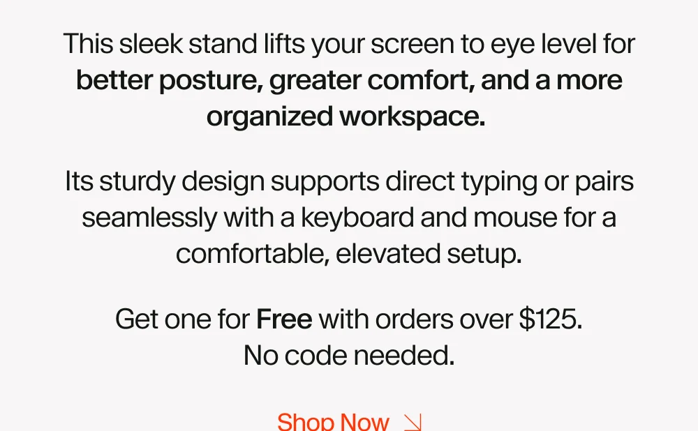 better posture, greater comfort, and a more organized workspace.