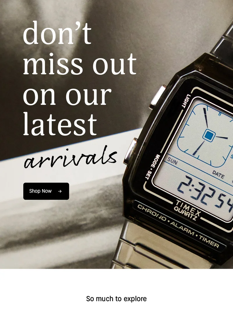 don't miss out on our latest arrivals | Shop Now | So much to explore
