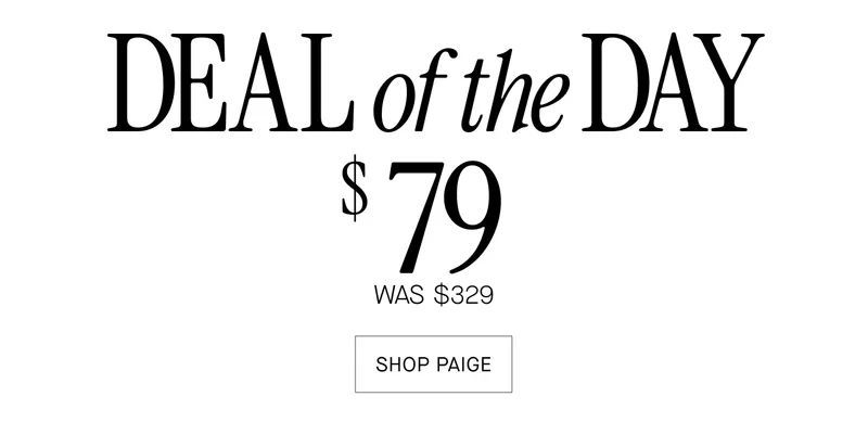 DEAL of the DAY $ 79 WAS $329 SHOP PAIGE