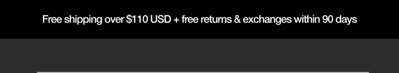 Free Shipping over $110 USD + free returns & exchanges within 90 days