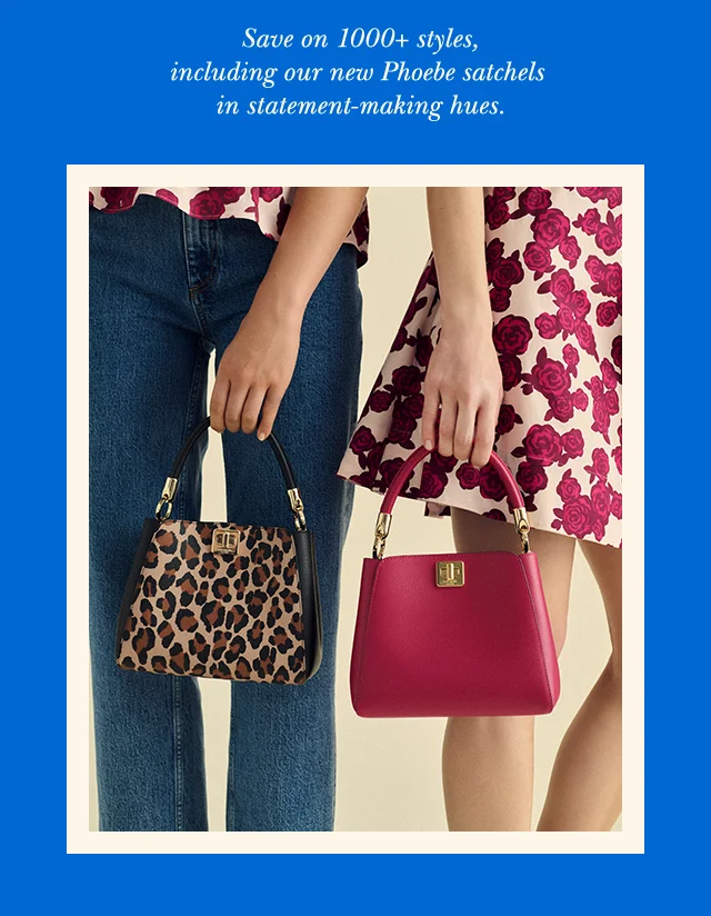 Save on 1000+ styles, including our new Phoebe satchels in statement-making hues.