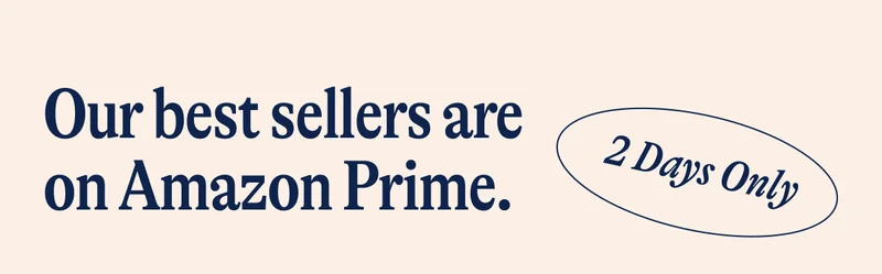 Our best sellers are on Amazon Prime. 2 Days Only