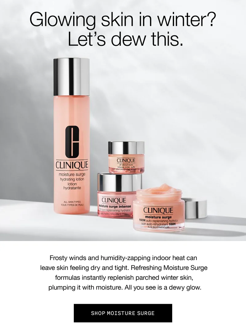 Glowing skin in winter? Let's dew this. | Frosty winds and humidity-zapping indoor heat can leave skin feeling dry and tight. Refreshing Moisture Surge formulas instantly replenish parched winter skin, plumping it with moisture. All you see is a dewy glow. | SHOP MOISTURE SURGE