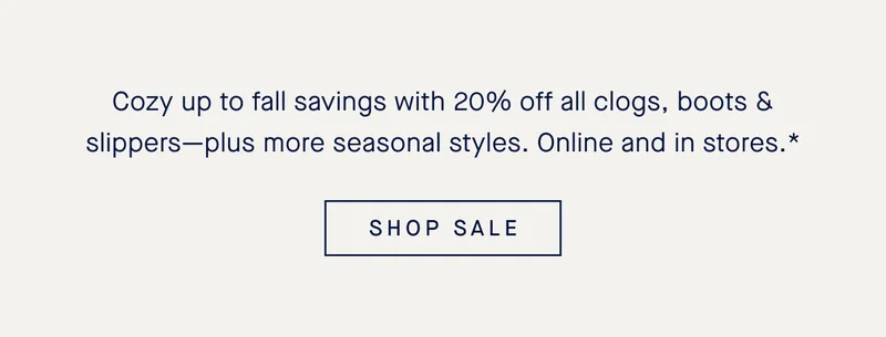 Cozy up to fall savings with 20% off all clogs, boots & slippers—plus more seasonal styles. Online and in stores.* SHOP SALE