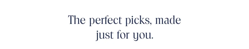 The perfect picks, made just for you